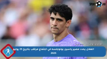 الهلال يحدد مصير ياسين بونوجلسة في اجتماع مرتقب بتاريخ 25 يوليو 2025